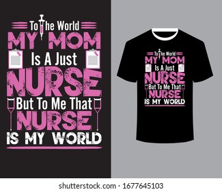 Nurse quote -To The World My Mom Is A Just Nurse But To Me That Nurse Is My World-Nurse T Shirt Design, Mom T Shirt Design Vector 
