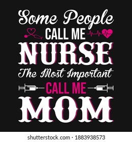 Nurse Quotes - Some people call me nurse the most important call me mom -  Nurse t shirt - vector graphic design.