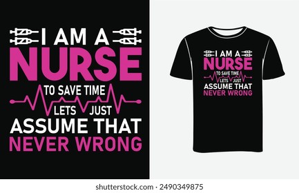 I am a Nurse to save time lets just assume that never wrong Nurse t-shirt design Vector Art, illustration, typography,Print, Poster .