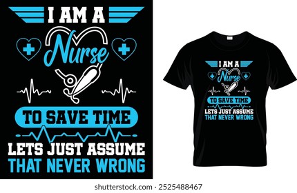 I Am A Nurse To Save Time Let's Just Assume That Never Wrong - Nurse T-Shirt Design.