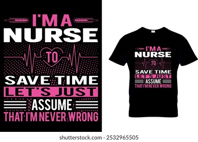 I'M A NURSE TO SAVE TIME LET'S JUST ASSUME THAT I'M NEVER WRONG - NURSE T SHIRT DESIGN