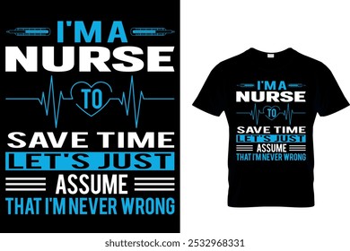 I'M A NURSE TO SAVE TIME LET'S JUST ASSUME THAT I'M NEVER WRONG - NURSE T SHIRT DESIGN