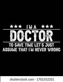 Nurse saying and quote design-i'm Doctor to save time let's just assume that i'm never wrong -Nurse T Shirt Design,T-shirt Design, Vintage nurse emblems.
