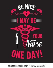 Nurse T shirt Design, BE NICE I MAYBE YOUR NURSE ONE DAY
