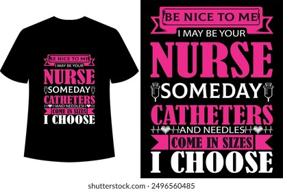 nurse t shirt design nurse t shirt design ,BE NICE ΤΟ ΜΕ I MAY BE YOUR NURSE SOMEDAY CATHETERS HHAND NEEDLESH COME IN SIZES I CHOOSE