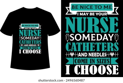 nurse t shirt design nurse t shirt design ,BE NICE ΤΟ ΜΕ I MAY BE YOUR NURSE SOMEDAY CATHETERS HHAND NEEDLESH COME IN SIZES I CHOOSE