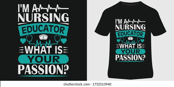 Nurse T Shirt Design . I'm A Nursing Educator What Is Your Passion ? T Shirt , Print Template , Lettering And Typography Design .