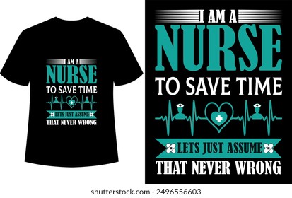 nurse t shirt design nurse t shirt design, I Am A Nurse To Save Time Lets Just Assume That Never wrong 