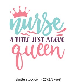 nurse a title just above queen Nurse life shirt print template, Typography design for mom, mother's day, wife, women, girl, lady, boss day, birthday 
