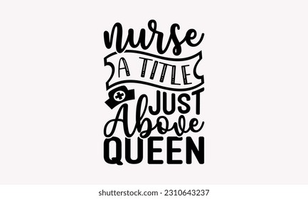 Nurse a title just above queen - Nurse SVG T-shirt Design, Nurse Practitioner, Typography Poster with Old Style Camera And Quotes.