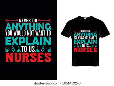 Nurse T-shirt design with the message- Never do anything you would not want to explain to us nurses- Nursing, vector graphic, doctor, nurse t-shirt design template, t-shirt vector design vintage