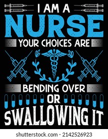 I am a nurse your choices are bending over or swallowing it T-shirt design Nursing t-shirt with medical element vectors. Stethoscope, syringe design. For label.
