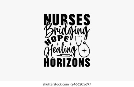 Nurses Bridging Hope Healing Horizons - Nurse T-shirt Design, Print On And Bags, Greeting Card Template, Inspiration Vector, Isolated On White Background.