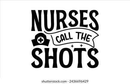 Nurses call the shots - Nurse T- Shirt Design, Hospital, Hand Drawn Lettering Phrase, For Cards Posters And Banners, Template. 