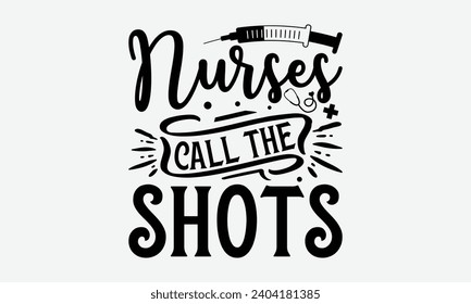 Nurses call the shots - Nurse T-shirt design, Vector illustration with hand drawn lettering, Silhouette Cameo, Cricut, Modern calligraphy, Mugs, Notebooks, white background.