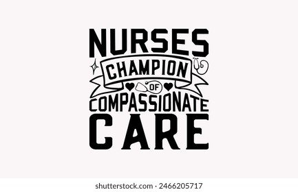 Nurses Champions Of Compassionate Care - Nurse T-shirt Design, Handmade Lettering Design For Card Template, Text Banners, Modern Calligraphy, Cards And Posters, Mugs, Notebooks, EPS-10.