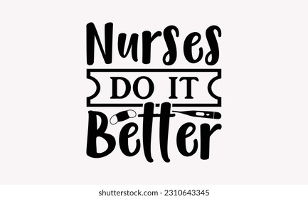 Nurses do it better - Nurse SVG T-shirt Design, Nurse Tumbler, Hand Drawn Vintage Hand Lettering Phrase, Isolated On White Background, EPS 10.