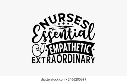 Nurses Essential Empathetic Extraordinary - Nurse T-shirt Design, Drawn Vintage Illustration With Hand-Lettering And Decoration Elements, Calligraphy Vector, For Cutting Machine, Silhouette Cameo,