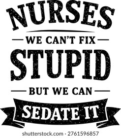 Nurses We Can't Fix Stupid But We Can Sedate It - Funny Sarcastic Healthcare Quote Vector Design with Grunge Banner Typography Illustration