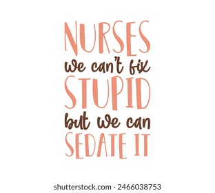 Nurses We Can’t Fix Stupid But We Can Sedate It, Typography T shirt Design, vector illustration, graphic template, print on demand, vintage, eps 8, textile fabrics, retro style, apparel, nursing tee,