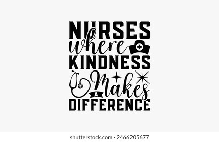 Nurses Where Kindness Makes A Difference - Nurse T-shirt Design, Print On And Bags, Greeting Card Template, Inspiration Vector, Isolated On White Background.