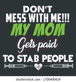 Nursing Inspirational Quote, Don't Mess With Me, My Mom Get's Paid To Stab People, Ready To Print This Text Vector On Nurse T-Shirts, Clothes, Aprons,Caps, Mugs,Pillows,Towel And Medical Accessories