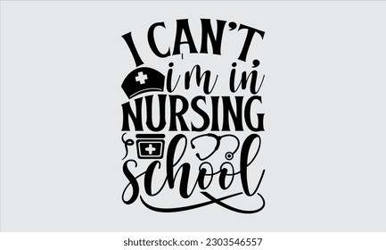 I Can’t, I’m In Nursing School - Nurse T Shirt Design, Typography Poster Design Vector File, Hand Drawn Vintage Hand Lettering.

