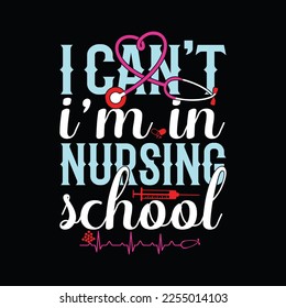 i can’t i am in nursing school t-shirt design eps file