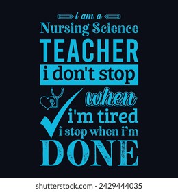 I am a Nursing Science teacher i don’t stop when i am tired i stop when i am done. Vector Illustration quote. Science teacher t shirt design. Template for t shirt, typography, print, gift card, label 