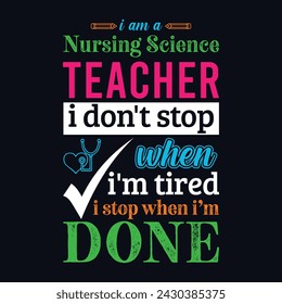 I am a Nursing Science teacher i don’t stop when i am tired i stop when i am done. Vector Illustration quote. Science teacher t shirt design. Template for t shirt, typography, print, gift card, label 