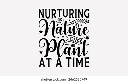 Nurturing Nature One Plant At A Time - Gardening T-Shirt Design, Hand Drawn Lettering Phrase Isolated On White, Stationary A Poster, Cutting, White Background.