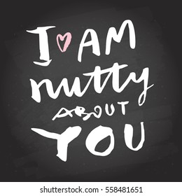 I am nutty about you. Hand lettering on blackboard background. Valentine's day calligraphic greeting card. Love message. Photo overlay, T-shirt or bag print. Modern calligraphy in vector