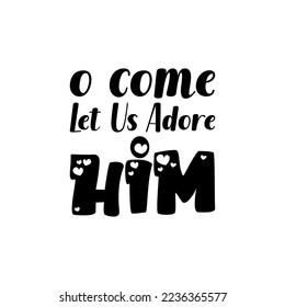 o come let us adore him black lettering quote