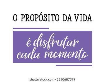 O propósito da vida é desfrutar cada momento. Brazilian Lettering. Translation from Portuguese - The purpose of life to enjoy every moment. Modern vector brush calligraphy. Ink illustration