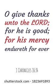 O give thanks unto the LORD; for he is good; for his mercy endureth for ever. Bible verse quote