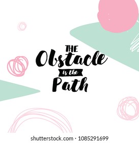 The obstacle is the path. Inspirational quote, motivation. Typography for poster, invitation, greeting card or t-shirt. Vector lettering, inscription, calligraphy design. Text background