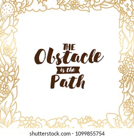 The obstacle is the path. Inspirational quote, motivation. Typography for poster, invitation, greeting card or t-shirt. Vector lettering, inscription, calligraphy design. Text background