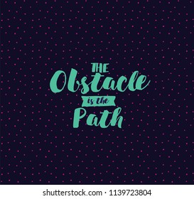 The obstacle is the path. Inspirational quote, motivation. Typography for poster, invitation, greeting card or t-shirt. Vector lettering, inscription, calligraphy design. Text background