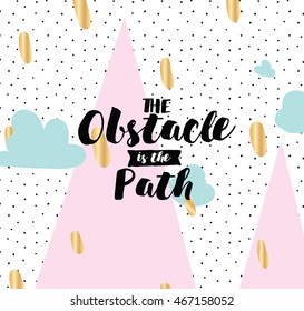 The obstacle is the path. Inspirational quote, motivation. Typography for poster, invitation, greeting card or t-shirt. Vector lettering, inscription, calligraphy design. Text background