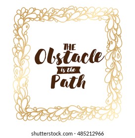 The obstacle is the path. Inspirational quote, motivation. Typography for poster, invitation, greeting card or t-shirt. Vector lettering, inscription, calligraphy design. Text background