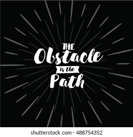 The obstacle is the path. Inspirational quote, motivation. Typography for poster, invitation, greeting card or t-shirt. Vector lettering, inscription, calligraphy design. Text background
