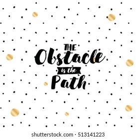 The obstacle is the path. Inspirational quote, motivation. Typography for poster, invitation, greeting card or t-shirt. Vector lettering, inscription, calligraphy design. Text background
