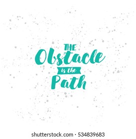 The obstacle is the path. Inspirational quote, motivation. Typography for poster, invitation, greeting card or t-shirt. Vector lettering, inscription, calligraphy design. Text background