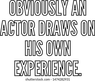 Obviously an actor draws on his own experience