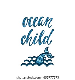 Ocean child. Inspirational quote about summer. Modern calligraphy phrase with hand drawn mermaid tail and waves. Simple vector lettering for print and poster. Typography design.