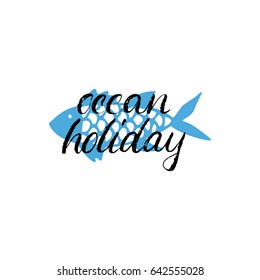 Ocean holiday. Hand drawn lettering design about summer. This vector illustration can be used as a print on t-shirts and bags, stationary or as a poster.