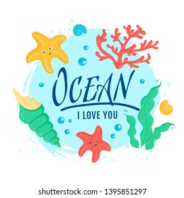 Ocean I love you. Banner with cute sea animals and plants - starfishes, shells, coral and seaweeds. Vector illustration for poster, card, kids apparel or other marine design. 