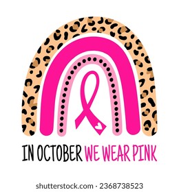 In October We Wear Pink Leopard Rainbow, Breast Cancer, Awareness Month.  Isolated on white background.Good for posters, t shirts, postcards.