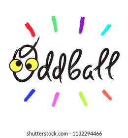 Oddball - emotional handwritten quote, American slang, urban dictionary. Print for poster, t-shirt, bag, logo,  postcard, flyer, sticker, sweatshirt, cup, badge. Simple funny original vector