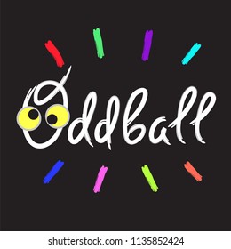 Oddball - emotional handwritten quote, American slang, urban dictionary. Print for poster, t-shirt, bag, logo,  postcard, flyer, sticker, sweatshirt, cup, badge. Simple funny original vector